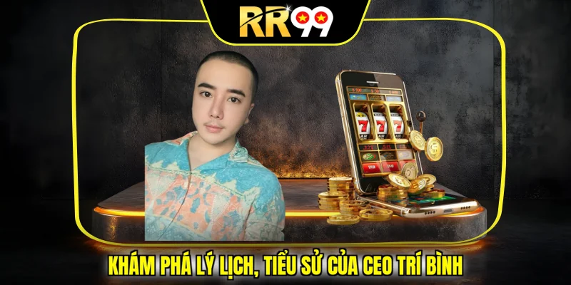 Khám phá lý lịch, tiểu sử của CEO Trí Bình