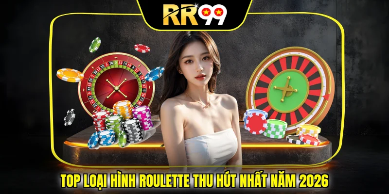 Top loại hình Roulette thu hút nhất năm 2026